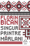 Singur printre m&acirc;rlani - Paperback brosat - Florin Bican - Art