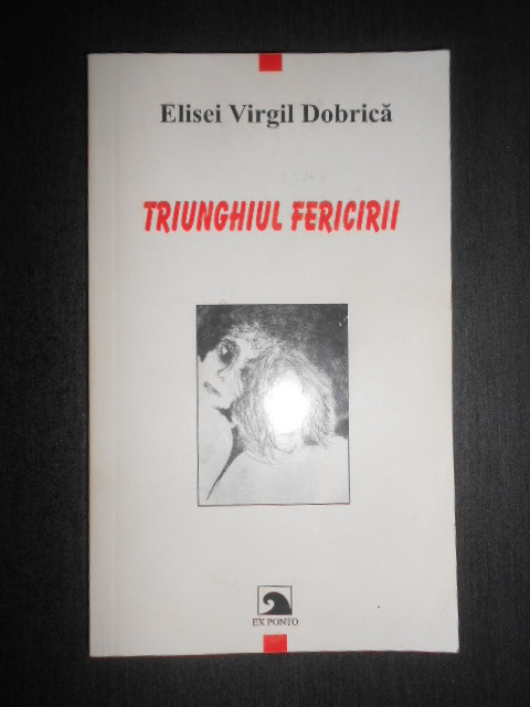 Elisei Virgil Dobrica - Triunghiul fericirii (2004, editura Ex Ponto)