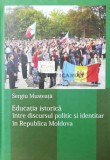 Cumpara ieftin Educatia istorica. Intre discursul politic si identitar in Republica Moldova - 2010 - Sergiu Musteata ($Q56)