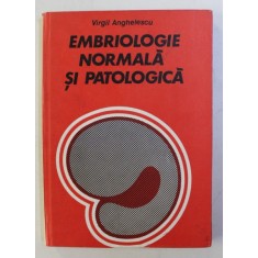 EMBRIOLOGIE NORMALA SI PATOLOGICA de VIRGIL ANGHELESCU , 1983