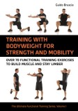 Training with Body Weight for Strength and Mobility: Over 70 Functional Training Exercises to Build Muscle and Stay Limber