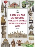 5000 de ani de istorie. Civilizatia chineza intre civilizatiile lumii/Wang Qijun