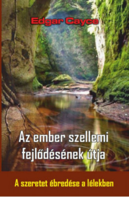 Az ember szellemi fejlőd&amp;eacute;s&amp;eacute;nek &amp;uacute;tja - A szeretet &amp;eacute;bred&amp;eacute;se a l&amp;eacute;lekben - Edgar Cayce foto