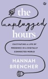 The Unplugged Hours : Cultivating a Life of Presence in a Digitally Connected World - Editura SAS Gardners EU