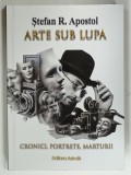 ARTE SUB LUPA, CRONICI, PORTRETE, MARTURII de STEFAN R. APOSTOL, 2024, DEDICATIE*