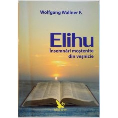 ELIHU, INSEMNARI MOSTENITE DIN VESNICIE de WOLFGANG WALLNER F., 2007