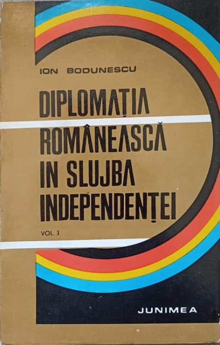 DIPLOMATIA ROMANEASCA IN SLUJBA INDEPENDENTEI VOL.3-ION BODUNESCU-224725