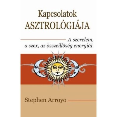 Kapcsolatok asztrol&amp;oacute;gi&amp;aacute;ja - A szerelem, a szex, az &amp;ouml;sszeillős&amp;eacute;g energi&amp;aacute;i - Stephen Arroyo foto