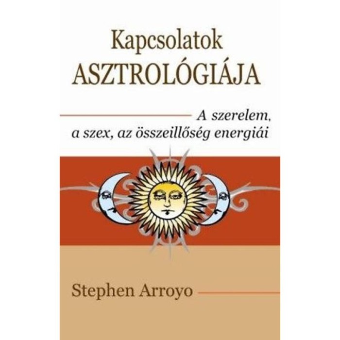 Kapcsolatok asztrol&oacute;gi&aacute;ja - A szerelem, a szex, az &ouml;sszeillős&eacute;g energi&aacute;i - Stephen Arroyo