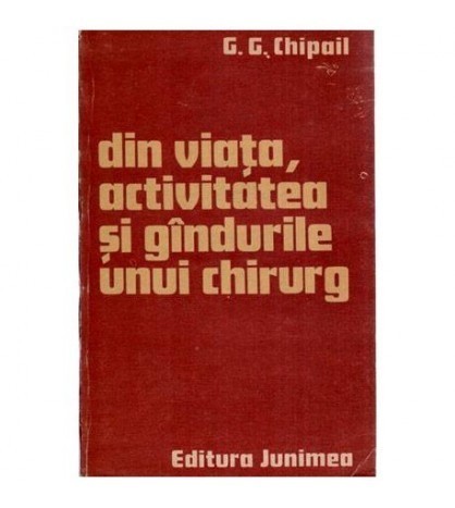 G. G. Chipail - Din viata, activitatea si gandurile unui chirurg -