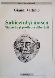 SUBIECTUL SI MASCA. NIETZSCHE SI PROBLEMA ELIBERARII-GIANNI VATTIMO-239856