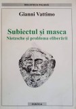 SUBIECTUL SI MASCA. NIETZSCHE SI PROBLEMA ELIBERARII-GIANNI VATTIMO