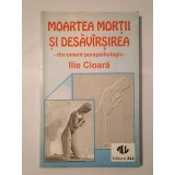 Ilie Cioară - Moartea morții și desăv&acirc;rșirea: document parapsihologic