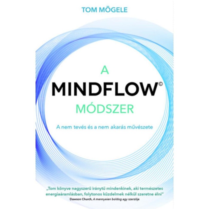 A MindFlow m&oacute;dszer - A nem tev&eacute;s &eacute;s a nem akar&aacute;s műv&eacute;szete - Tom M&ouml;gele