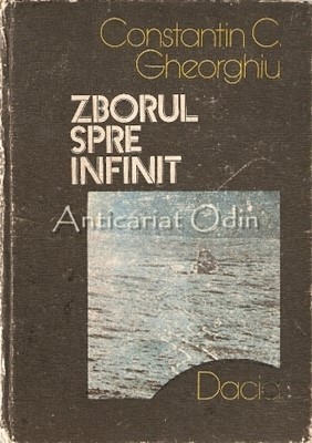 Zborul Spre Infinit. Pagini Din Istoria Astronauticii - Constantin C. Gheorghiu foto