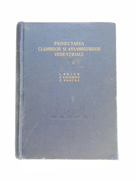 PROIECTAREA CLADIRILOR SI ANSAMBLURILOR INDUSTRIALE - L. ADLER, SOLOMON, ENACHE PROIECTAREA CLADIRILOR SI ANSAMBLURILOR INDUSTRIALE - L. ADLER, SOLOMON, ENACHE