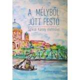 A m&eacute;lyből j&ouml;tt festő. Sziklai K&aacute;roly naiv fest&eacute;szete. - Jenes Gyula