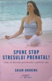 SPUNE STOP STRESULUI PRENATAL! CUM SA DEZVOLTI POTENTIALUL COPILULUI TAU-SUSAN ANDREWS-196654
