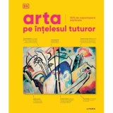 Arta pe intelesul tuturor. 500 de capodopere explicate - DK