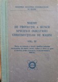 NORME DE PROTECTIE A MUNCII SPECIFICE INDUSTRIEI CONSTRUCTIILOR DE MASINI VOL.IV-COLECTIV-244229