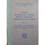 NORME DE PROTECTIE A MUNCII SPECIFICE INDUSTRIEI CONSTRUCTIILOR DE MASINI VOL.IV-COLECTIV-244229