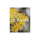 Real Gardens Grow Natives: Design, Plant, &amp; Enjoy a Healthy Northwest Garden