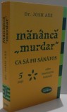 MANANCA &amp;quot, MURDAR &amp;quot, CA SA FII SANATOS de JOSH AXE , 2016