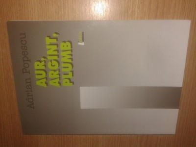 Adrian Popescu - Aur, argint, plumb (Editura Limes, 2005) foto