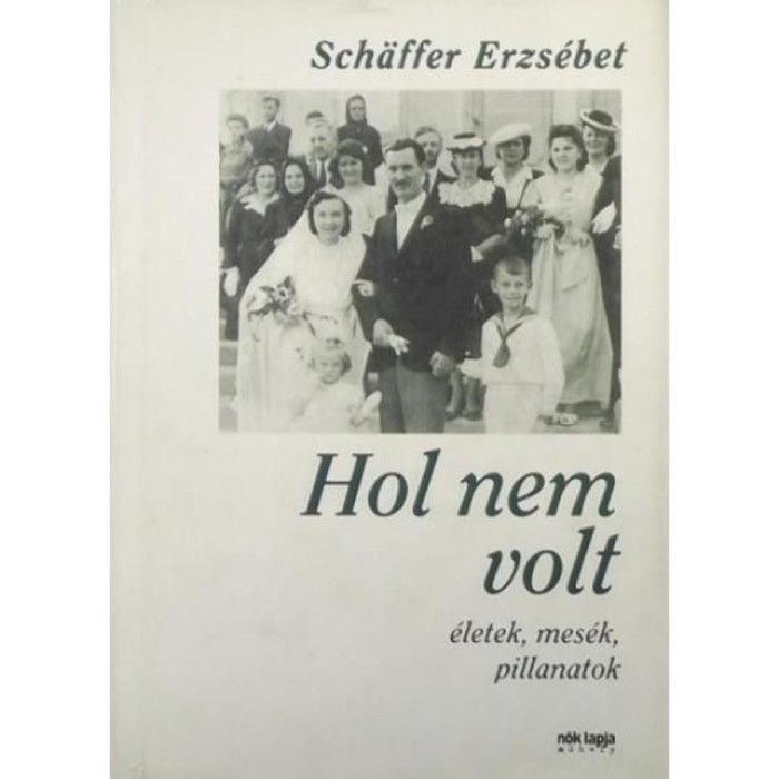 Hol nem volt - &Eacute;letek, mes&eacute;k, pillanatok - Sch&auml;ffer Erzs&eacute;bet