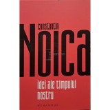 Constantin Noica - Idei ale timpului nostru (Editia: 2022)