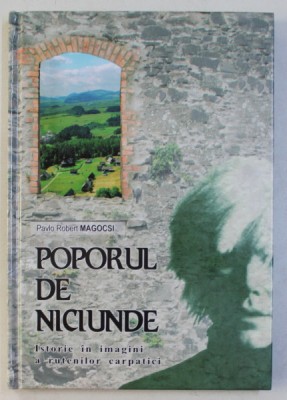 POPORUL DE NICIUNDE . ISTORIE IN IMAGINI A RUTENILOR CARPATICI de ROBERT MAGOCSI , 2007 foto