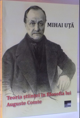 Teoria ştiinţei &amp;icirc;n filosofia lui Auguste Comte/ Mihai Uta foto