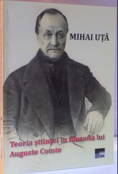 Teoria ştiinţei &icirc;n filosofia lui Auguste Comte/ Mihai Uta