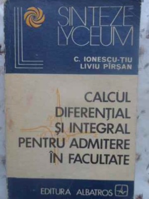 CALCUL DIFERENTIAL SI INTEGRAL PENTRU ADMITERE IN FACULTATE-C. IONESCU-TIU, LIVIU PIRSAN-273198 foto