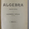 ALGEBRA , PARTEA INTAI de ALEXANDRU NICOLAU , EDITIA I , CURS PENTRU STUDIUL IN LYCEE , GYMNASII SI SCOLI SECUNDARE , 1898