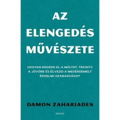 Az elenged&eacute;s műv&eacute;szete - Hogyan engedd el a m&uacute;ltat, tekints a j&ouml;vőbe &eacute;s &eacute;lvezd a meg&eacute;rdemelt &eacute;rzelmi szabads&aacute;got - Damon Zahariades