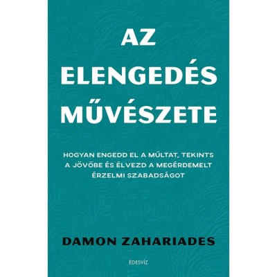Az elenged&amp;eacute;s műv&amp;eacute;szete - Hogyan engedd el a m&amp;uacute;ltat, tekints a j&amp;ouml;vőbe &amp;eacute;s &amp;eacute;lvezd a meg&amp;eacute;rdemelt &amp;eacute;rzelmi szabads&amp;aacute;got - Damon Zahariades foto