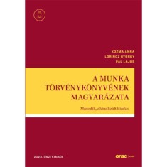 A Munka T&ouml;rv&eacute;nyk&ouml;nyv&eacute;nek magyar&aacute;zata - M&aacute;sodik, aktualiz&aacute;lt kiad&aacute;s - 2023. őszi kiad&aacute;s - Kozma Anna