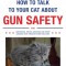 How to Talk to Your Cat about Gun Safety: And Abstinence, Drugs, Satanism, and Other Dangers That Threaten Their Nine Lives