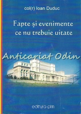 Fapte si Evenimente Ce Nu Trebuie Uitate - Ioan Duduc
