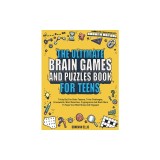 The Ultimate Brain Games And Puzzles Book For Teens: Tricky But Fun Brain Teasers, Trivia Challenges, Crosswords, Word Searches, Cryptograms And Much