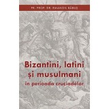 Bizantini, latini si musulmani in perioada cruciadelor&nbsp;- pr. dr. Emanoil Babus