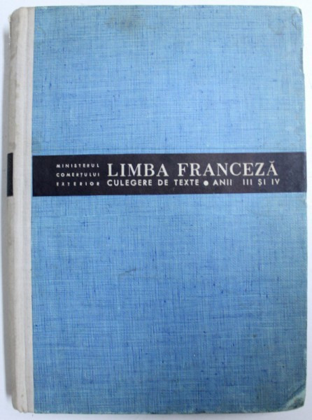 LIMBA FRANCEZA ( CULEGERE DE TEXTE PENTRU ANII III si IV ) , editata de MINISTERUL COMERTULUI EXTERIOR , PENTRU UZ INTERN , 1965