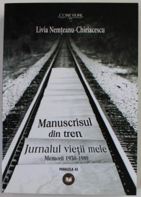 MANUSCRISUL DIN TREN , JURNALUL VIETII MELE , MEMORII 1930- 1989 de LIVIA NEMTEANU - CHIRIACESCU , 2010 foto