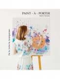 Paint-&agrave;-Porter. De la Artist la Antreprenor - Hardcover - Maria Tureanu - Marie Nouvelle