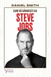 Cum sa gandesti ca Steve Jobs - Daniel Smith