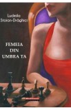 Femeia din umbra ta - Ludmila Stoian-Draghici