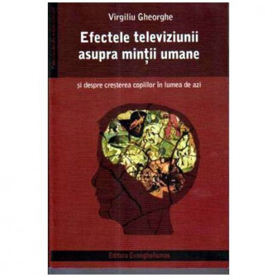 Virgiliu Gheorghe - Efectele televiziunii asupra mintii umane si despre cresterea copiilor in lumea de azi - 105629 foto