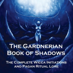 Gardnerian Book of Shadows: The Complete Wicca Initiations and Pagan Ritual Lore