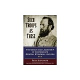 Such Troops as These: The Genius and Leadership of Confederate General Stonewall Jackson